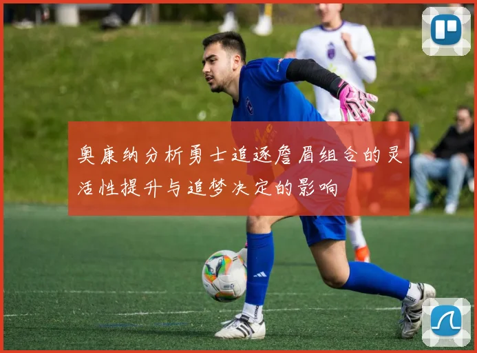 奥康纳分析勇士追逐詹眉组合的灵活性提升与追梦决定的影响