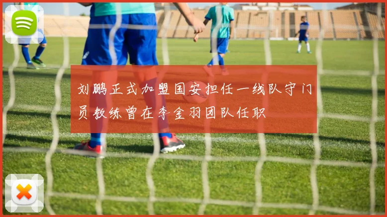 刘鹏正式加盟国安担任一线队守门员教练曾在李金羽团队任职