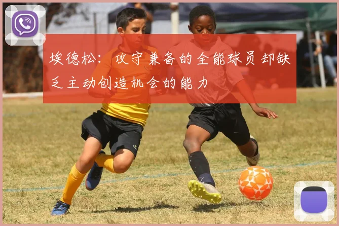 埃德松：攻守兼备的全能球员却缺乏主动创造机会的能力