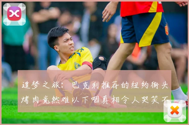 追梦之旅：巴克利推荐的纽约街头烤肉竟然难以下咽真相令人哭笑不得