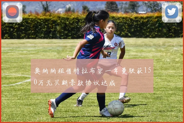 奥纳纳租借特拉布宗一年曼联获150万无买断条款协议达成